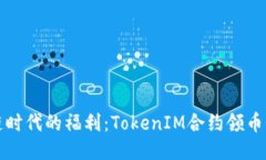 区块链时代的福利：TokenIM合约领币全攻略