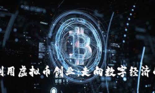 如何利用虚拟币创业：走向数字经济的未来