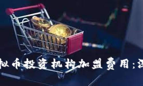 如何选择合适的虚拟币投资机构加盟费用：深入分析与最佳实践